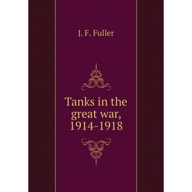 

Книга Tanks in the great war, 1914-1918. J. F. Fuller