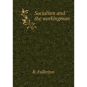 

Книга Socialism and the workingman. R. Fullerton