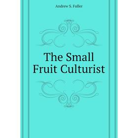 

Книга The Small Fruit Culturist. andrew S. Fuller