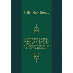 

Книга Development of history and government in Smith college, 1875-1920, with a list of publications of the Faculty and alumnae. Fuller Mary Breese