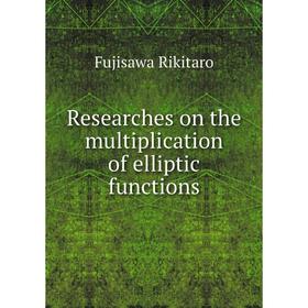 

Книга Researches on the multiplication of elliptic functions. Fujisawa Rikitaro