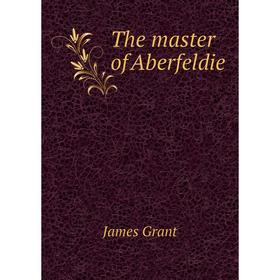 

Книга The master of Aberfeldie. James Grant