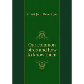 

Книга Our common birds and how to know them