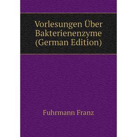 

Книга Vorlesungen Über Bakterienenzyme (German Edition). Fuhrmann Franz