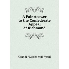 

Книга A Fair Answer to the Confederate Appeal at Richmond. Granger Moses Moorhead