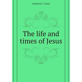 

Книга The life and times of Jesus. Frederick C. Grant