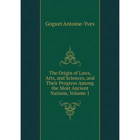 

Книга The Origin of Laws, Arts, and Sciences, and Their Progress Among the Most Ancient Nations, Volume 1. Goguet Antoine-Yves
