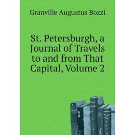 

Книга St. Petersburgh, a Journal of Travels to and from That Capital, Volume 2. Granville Augustus Bozzi