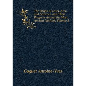 

Книга The Origin of Laws, Arts, and Sciences, and Their Progress Among the Most Ancient Nations, Volume 3. Goguet Antoine-Yves