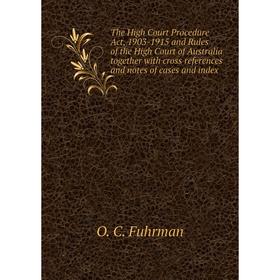 

Книга The High Court Procedure Act, 1903-1915 and Rules of the High Court of Australia together with cross references and notes of cases and index