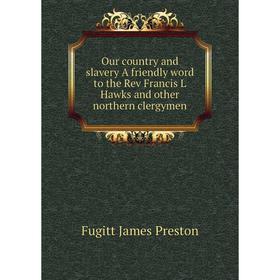 

Книга Our country and slavery A friendly word to the Rev Francis L Hawks and other northern clergymen