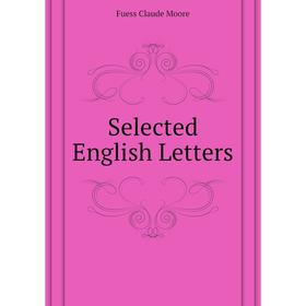 

Книга Selected English Letters. Fuess Claude Moore