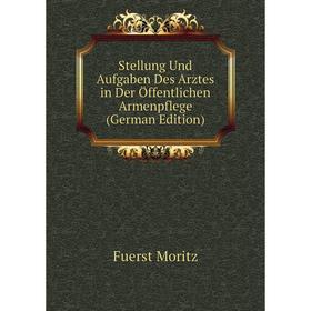 

Книга Stellung Und Aufgaben Des Arztes in Der Öffentlichen Armenpflege (German Edition). Fuerst Moritz