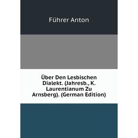 

Книга Über Den Lesbischen Dialekt. (Jahresb., K. Laurentianum Zu Arnsberg). (German Edition). Führer Anton