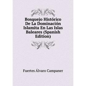 

Книга Bosquejo Histórico De La Dominación Islamita En Las Islas Baleares (Spanish Edition). Fuertes Álvaro Campaner