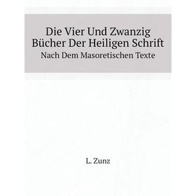 

Книга Die Vier Und Zwanzig Bücher Der Heiligen Schrift. Nach Dem Masoretischen Texte. L. Zunz