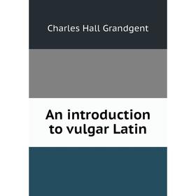 

Книга An introduction to vulgar Latin. C. H. Grandgent