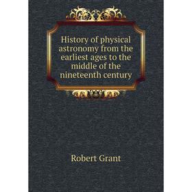 

Книга History of physical astronomy from the earliest ages to the middle of the nineteenth century. Grant Robert