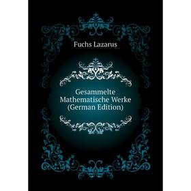 

Книга Gesammelte Mathematische Werke (German Edition). Fuchs Lazarus