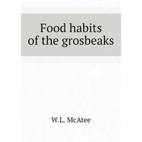 

Книга Food habits of the grosbeaks. W. L. McAtee