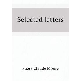 

Книга Selected letters. Fuess Claude Moore