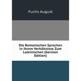 

Книга Die Romanischen Sprachen in Ihrem Verhältnisse Zum Lateinischen (German Edition). Fuchs August