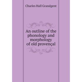 

Книга An outline of the phonology and morphology of old provençal. C. H. Grandgent