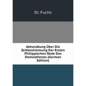 

Книга Abhandlung Über Die Zeitbestimmung Der Ersten Philippischen Rede Des Demosthenes (German Edition). Dr. Fuchs