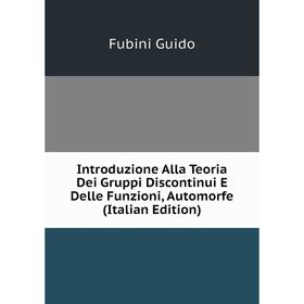 

Книга Introduzione Alla Teoria Dei Gruppi Discontinui E Delle Funzioni, Automorfe (Italian Edition). Fubini Guido