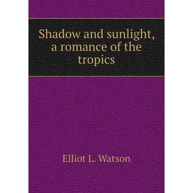 

Книга Shadow and sunlight, a romance of the tropics. Elliot L. Watson