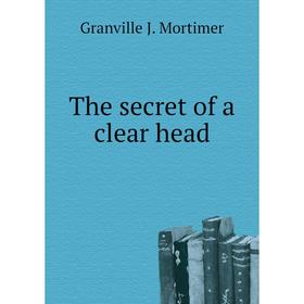 

Книга The secret of a clear head. Granville J. Mortimer