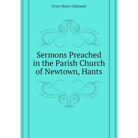 

Книга Sermons Preached in the Parish Church of Newtown, Hants. Fryer Henry Edmund