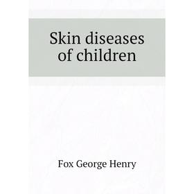 

Книга Skin diseases of children. Fox George Henry