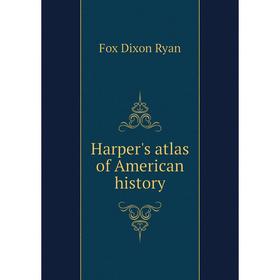 

Книга Harper's atlas of American history. Fox Dixon Ryan