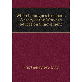 

Книга When labor goes to school. A story of the Worker's educational movement. Fox Genevieve May