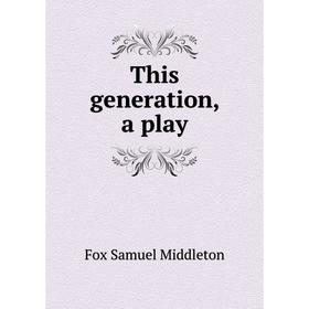 

Книга This generation, a play. Fox Samuel Middleton