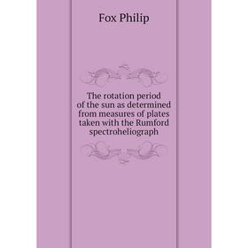 

Книга The rotation period of the sun as determined from measures of plates taken with the Rumford spectroheliograph. Fox Philip