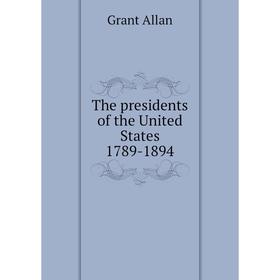 

Книга The presidents of the United States 1789-1894. Grant Allan