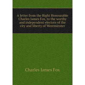 

Книга A letter from the Right Honourable Charles James Fox, to the worthy and independent electors of the city and liberty of Westminster. Fox Charles