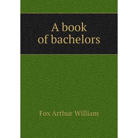 

Книга A book of bachelors. Fox Arthur William