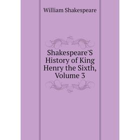 

Книга Shakespeare'S History of King Henry the Sixth, Volume 3. Уильям Шекспир