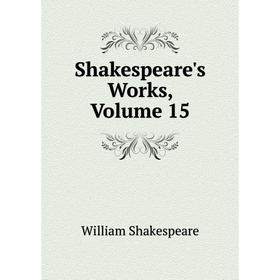 

Книга Shakespeare's Works, Volume 15. Уильям Шекспир