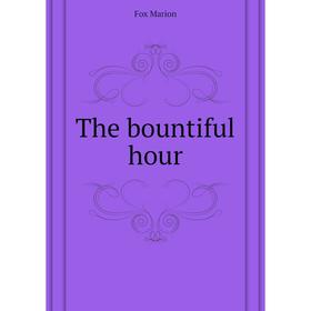 

Книга The bountiful hour. Fox Marion