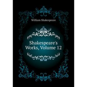 

Книга Shakespeare's Works, Volume 12. Уильям Шекспир