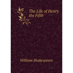

Книга The Life of Henry the Fifth. Уильям Шекспир