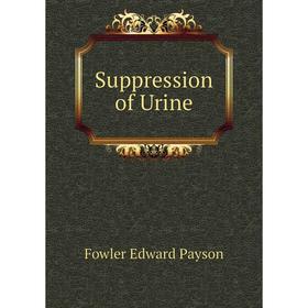 

Книга Suppression of Urine. Fowler Edward Payson