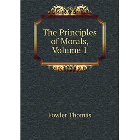 

Книга The Principles of Morals, Volume 1. Fowler Thomas