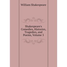 

Книга Shakespeare's Comedies, Histories, Tragedies, and Poems, Volume 5. Уильям Шекспир