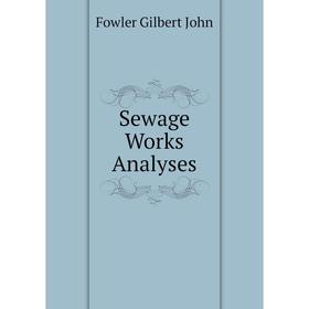 

Книга Sewage Works Analyses. Fowler Gilbert John