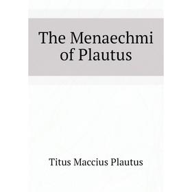 

Книга The Menaechmi of Plautus. Titus Maccius Plautus